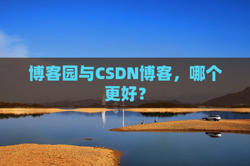 博客园与CSDN博客,哪个更好?